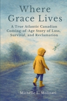 Where Grace Lives: A True Atlantic Canadian Coming-of-Age Story of Loss, Survival, and Reclamation 1069729329 Book Cover