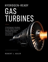 Hydrogen-Ready Gas Turbines: A Field Engineer's Handbook for Fuel Flexibility, Combustor Retrofits, Safety Systems, and Reliable Operation from Frames to Aeroderivatives B0HJCSTS96 Book Cover