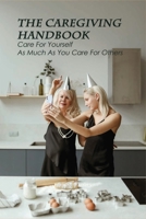 The Caregiving Handbook: Care For Yourself As Much As You Care For Others: Powerful For Caregivers Book B0915PKY22 Book Cover