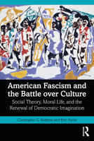 American Fascism and the Battle over Culture: Social Theory, Moral Life, and the Renewal of Democratic Imagination (Routledge Studies in Social and Political Thought) 1041299648 Book Cover