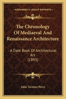 The Chronology of Mediaeval and Renaissance Architecture: A Date Book of Architectural Art, from the Building of the Ancient Basilica of S. Peter's, Rome, to the Consecration of the Present Church 1166184196 Book Cover