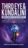 Third Eye & Kundalini Awakening for Beginners: Guided Mindfulness Meditations, Yoga, Hypnosis & Spiritual Awakening Practices - Heal Your Chakra's & Energy, Psychic Abilities & More! 1801344140 Book Cover