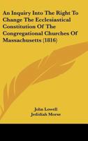 An Inquiry Into The Right To Change The Ecclesiastical Constitution Of The Congregational Churches Of Massachusetts 1275678254 Book Cover