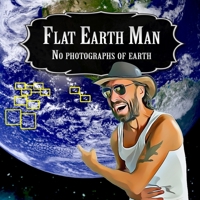 Flat Earth Man - No Photographs of Earth B0B5KQSL6N Book Cover