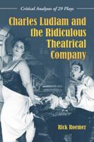 Charles Ludlam and the Ridiculous Theatrical Company: Critical Analyses of 29 Plays 0786445106 Book Cover