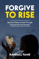 Forgive To Rise: Spiritual Steps To Heal Through Forgiveness And Honesty B0FDP7ZDM5 Book Cover