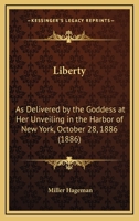 Liberty: As Delivered by the Goddess at Her Unveiling in the Harbor of New York, October 28, 1886 0548683549 Book Cover