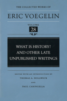 What Is History? and Other Late Unpublished Writings (Collected Works of Eric Voegelin, Volume 28) 0807116033 Book Cover
