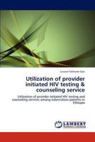 Utilization of provider initiated HIV testing & counseling service: Utilization of provider initiated HIV testing and counseling services among tuberculosis patients in Ethiopia 3847322761 Book Cover