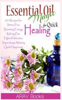 Essential Oil Magic For Quick Healing: 50+ Beginners Recipes, Guide You to Get Started with Easily Availabe Essential Oils for Stress Free, Boosting Energy, Reliving Pain, Supercharge Memory, Happines 1497411564 Book Cover