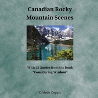 Canadian Rocky Mountain Scenes: With 52 Quotes from the Book Considering Wisdom 1777832551 Book Cover