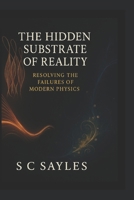 The Hidden Substrate of Reality: Resolving the Failures of Modern Physics B0FL254ZMR Book Cover