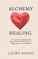 Alchemy of Healing: Healing Relationship Endings from Heartbreak Into Wholeness Inside the Alchemy of Nature 1942338988 Book Cover