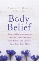 Body Belief: How to Heal Autoimmune Diseases, Radically Shift Your Health, and Learn to Love Your Body More 140195488X Book Cover