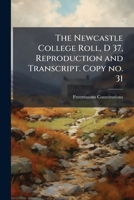The Newcastle College roll, D 37, reproduction and transcript. Copy no. 31 1171776403 Book Cover