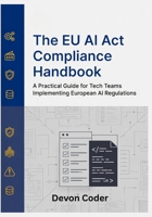 The EU AI Act Compliance Handbook: A Practical Guide for Tech Teams Implementing European AI Regulations B0GCDBP9PP Book Cover