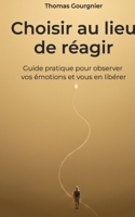 Choisir au lieu de réagir: Guide pratique pour observer vos émotions et vous en libérer (French Edition) 2322844330 Book Cover