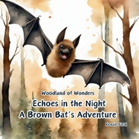 Echoes in the Night, A Brown Bat’s Adventure: Woodland of Wonders: Young readers can follow the life cycle of this wondrous brown bat through captivating poetry and stunning illustrations. 173832009X Book Cover