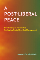 A Post-Liberal Peace: How Emergent Powers Are Reshaping Global Conflict Management 1501788094 Book Cover