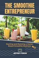 The SMOOTHIE Entrepreneur: Starting and Running a Home-Based Smoothie Business B0CPLJZ51N Book Cover