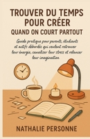 TROUVER DU TEMPS POUR CRÉER QUAND ON COURT PARTOUT: Guide pratique pour parents, étudiants et actifs débordés qui veulent retrouver leur énergie, ... by Nathalie PERSONNE) (French Edition) B0FQ3WXBVN Book Cover