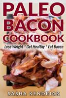 Paleo Bacon Cookbook: Lose Weight * Get Healthy * Eat Bacon 1497459613 Book Cover