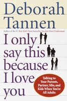 I Only Say This Because I Love You: How the Way We Talk Can Make or Break Family Relationships Throughout Our Lives 0345407520 Book Cover