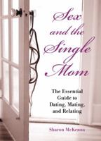 Sex And the Single Mom: The Essential Guide to Dating, Mating And Relating 1580087442 Book Cover