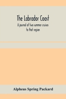 The Labrador coast. A journal of two summer cruises to that region; With notes on its Early Discovery, on the Eskimo, on its physical Geography, Geology and Natural History. 1017988323 Book Cover