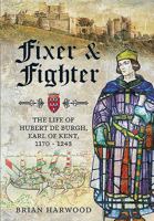 Fixer and Fighter: The Life of Hubert de Burgh, Earl of Kent, 1170 - 1243 1399074806 Book Cover