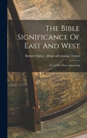 The Bible Significance Of East And West; Or, Is The Dawn Appearing 1019343192 Book Cover