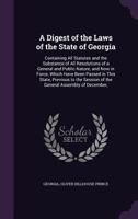 A Digest of the Laws of the State of Georgia: Containing All Statutes and the Substance of All Resolutions of a General and Public Nature, and Now in ... Session of the General Assembly of December, 1145733433 Book Cover