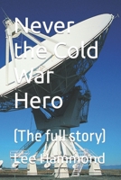 Never the Cold War Hero: (The full story) B09TJWSNDP Book Cover
