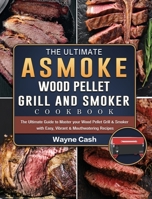 The Ultimate ASMOKE Wood Pellet Grill & Smoker cookbook: The Ultimate Guide to Master your Wood Pellet Grill & Smoker with Easy, Vibrant & Mouthwatering Recipes 1803201517 Book Cover