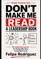 Don’t Make Me Read a Leadership Book: 50 Leadership Lessons for People Who Have Actual Work to Do B0HF1X1X9S Book Cover