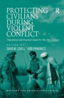 Protecting Civilians During Violent Conflict: Theoretical and Practical Issues for the 21st Century 1138254568 Book Cover