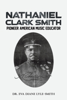 Nathaniel Clark Smith: Pioneer American Music Educator 1638292094 Book Cover