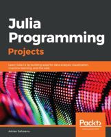 Julia Programming Projects: Learn Julia 1.x by building apps for data analysis, visualization, machine learning, and the web 178829274X Book Cover