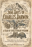 366 Days Of Charles Darwin: A Year Of Evolutionary Wisdom: Daily Reflections On Evolution Natural Selection And The Secret Of Life B0GX7212B3 Book Cover