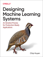 Designing Machine Learning Systems: An Iterative Process for Production-Ready Applications 1098107969 Book Cover