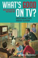 What's Good on TV?: Understanding Ethics Through Television 1405194758 Book Cover