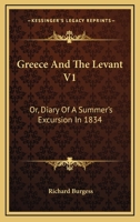 Greece And The Levant V1: Or, Diary Of A Summer's Excursion In 1834 1163102946 Book Cover