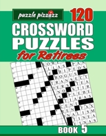 Puzzle Pizzazz 120 Crossword Puzzles for Retirees Book 5: Smart Relaxation to Challenge Your Brain and Exercise Your Mind B084DFYJ5W Book Cover