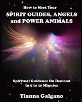How To Meet Your SPIRIT GUIDES, ANGELS and POWER ANIMALS: Spiritual Guidance On Demand in 5 to 10 Minutes, a Practical Guide 1479170933 Book Cover