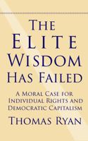 The Elite Wisdom Has Failed: A Moral Case for Individual Rights and Democratic Capitalism 0578352257 Book Cover