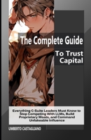 The Complete Guide To Trust Capital: Everything C-Suite Leaders Must Know to Stop Competing With LLMs, Build Proprietary Moats, and Command Unfakeable Influence (The AI-Proof Career Series) B0H3PMHL4Z Book Cover