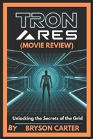 Tron: Ares (Movie Review): Unlocking the Secrets of the Grid B0FBGR78Q9 Book Cover