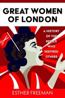 Great Women of London: A History of The Rebels who inspired Others 1036126218 Book Cover