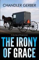 The Irony of Grace: A Journey of Forgiveness 1533107114 Book Cover