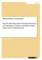 Factors Affecting Green Purchase Decision of Consumers. a Study on Energy Saving Light Users of Barishal City 3668914826 Book Cover